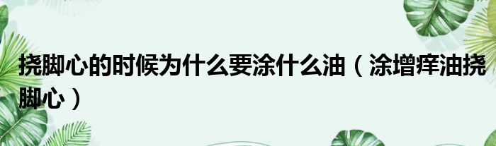 挠脚心的时候为什么要涂什么油（涂增痒油挠脚心）
