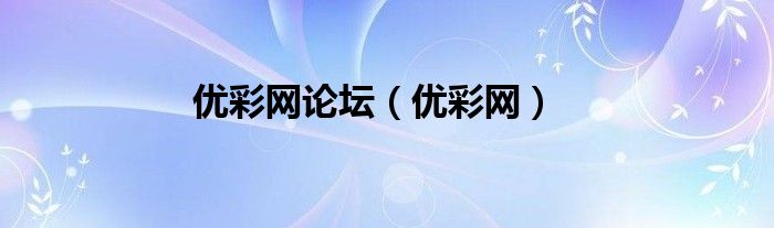 优彩网论坛（优彩网）