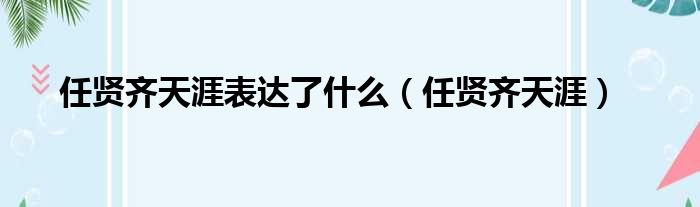 任贤齐天涯表达了什么（任贤齐天涯）