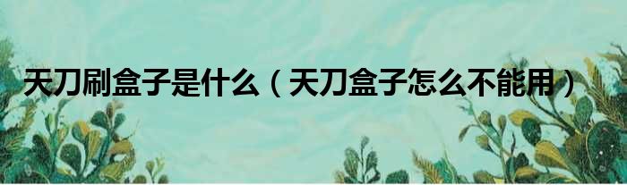 天刀刷盒子是什么（天刀盒子怎么不能用）