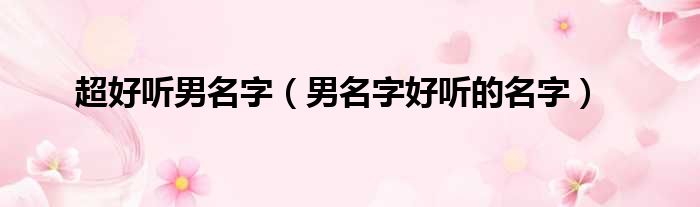 超好听男名字（男名字好听的名字）