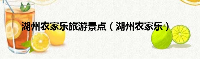 湖州农家乐旅游景点（湖州农家乐）