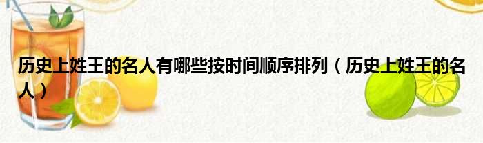 历史上姓王的名人有哪些按时间顺序排列（历史上姓王的名人）