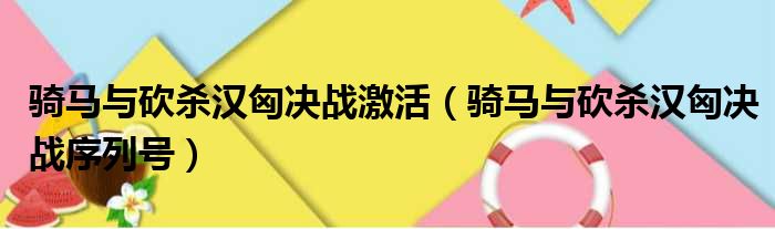 骑马与砍杀汉匈决战激活（骑马与砍杀汉匈决战序列号）