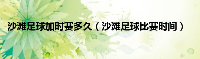 沙滩足球加时赛多久（沙滩足球比赛时间）