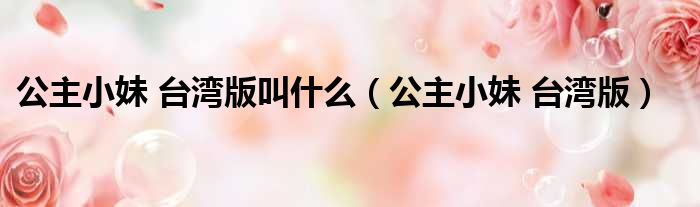 公主小妹 台湾版叫什么（公主小妹 台湾版）