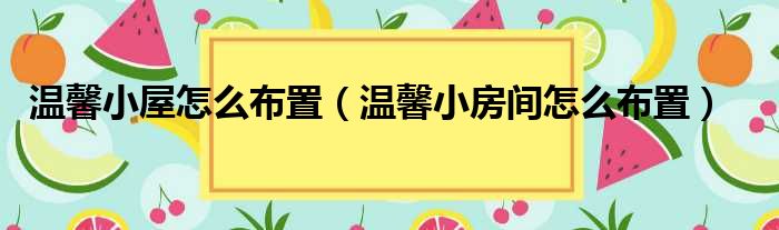 温馨小屋怎么布置（温馨小房间怎么布置）