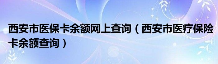 西安市医保卡余额网上查询（西安市医疗保险卡余额查询）