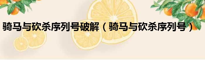 骑马与砍杀序列号破解（骑马与砍杀序列号）