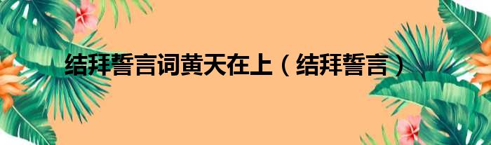 结拜誓言词黄天在上（结拜誓言）