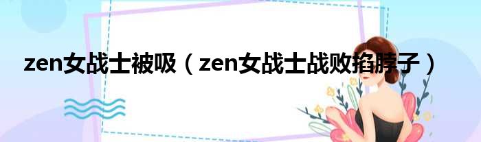 zen女战士被吸（zen女战士战败掐脖子）