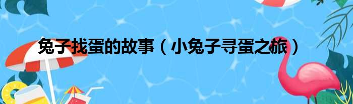 兔子找蛋的故事（小兔子寻蛋之旅）