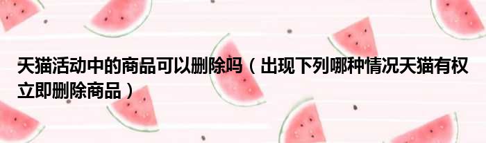 天猫活动中的商品可以删除吗（出现下列哪种情况天猫有权立即删除商品）