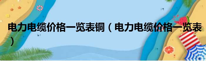 电力电缆价格一览表铜（电力电缆价格一览表）