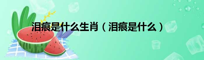 泪痕是什么生肖（泪痕是什么）