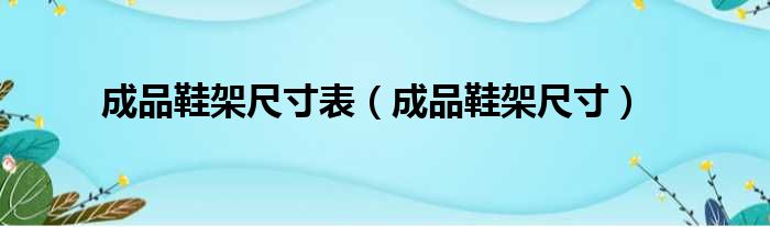 成品鞋架尺寸表（成品鞋架尺寸）