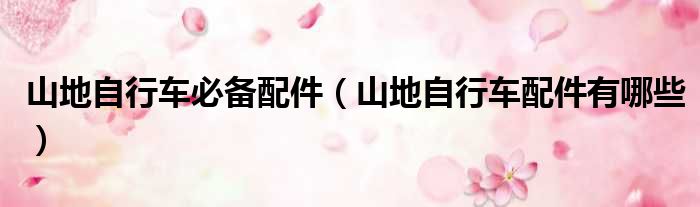 山地自行车必备配件（山地自行车配件有哪些）