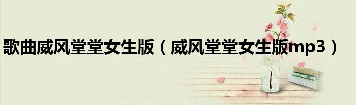歌曲威风堂堂女生版（威风堂堂女生版mp3）