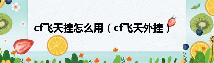cf飞天挂怎么用（cf飞天外挂）