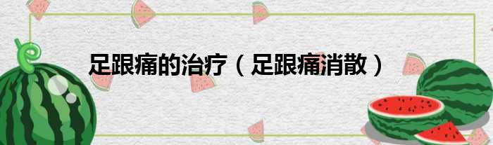 足跟痛的治疗（足跟痛消散）