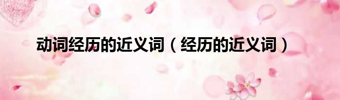 动词经历的近义词（经历的近义词）