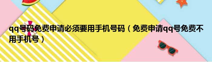 qq号码免费申请必须要用手机号码（免费申请qq号免费不用手机号）