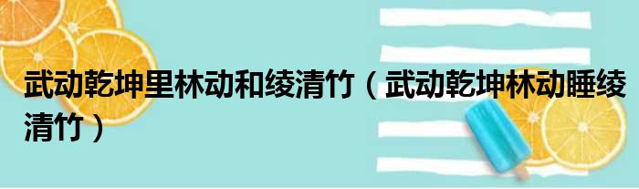武动乾坤里林动和绫清竹（武动乾坤林动睡绫清竹）