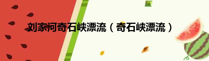 刘家河奇石峡漂流（奇石峡漂流）