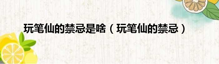 玩笔仙的禁忌是啥（玩笔仙的禁忌）