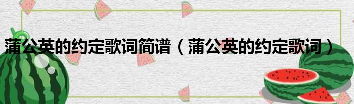 蒲公英的约定歌词简谱（蒲公英的约定歌词）