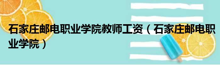 石家庄邮电职业学院教师工资（石家庄邮电职业学院）