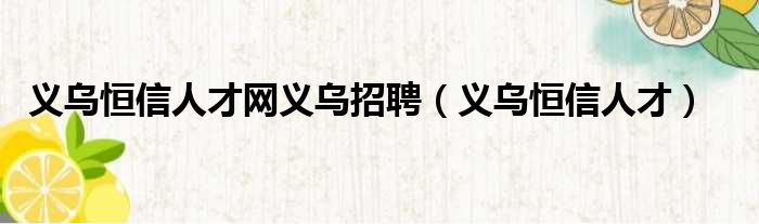 义乌恒信人才网义乌招聘（义乌恒信人才）