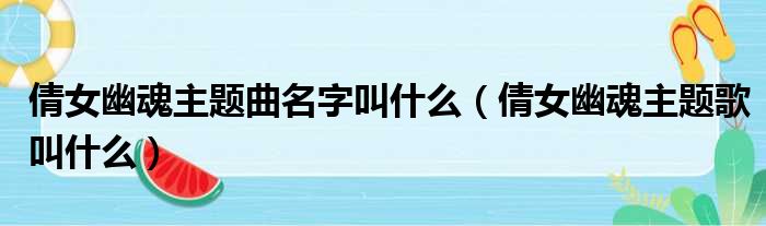 倩女幽魂主题曲名字叫什么（倩女幽魂主题歌叫什么）