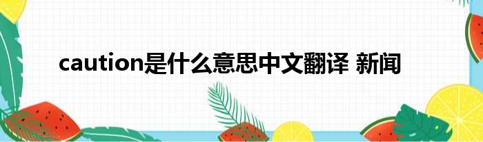 caution是什么意思中文翻译 新闻