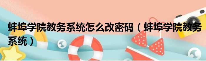 蚌埠学院教务系统怎么改密码（蚌埠学院教务系统）