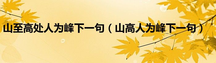 山至高处人为峰下一句（山高人为峰下一句）
