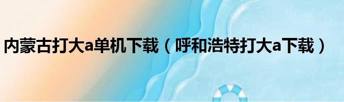 内蒙古打大a单机下载（呼和浩特打大a下载）