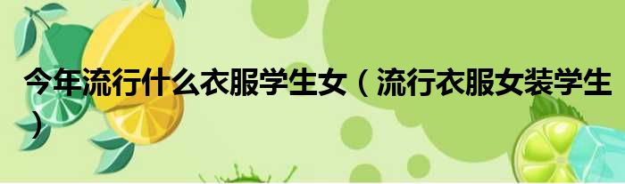 今年流行什么衣服学生女（流行衣服女装学生）