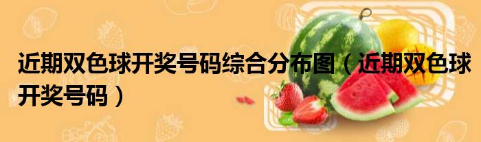近期双色球开奖号码综合分布图（近期双色球开奖号码）