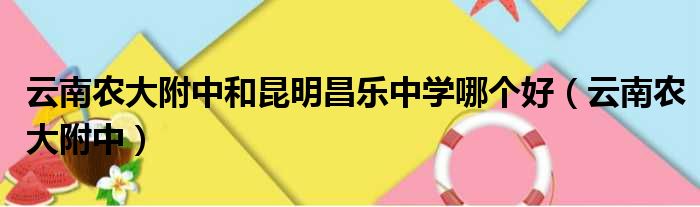 云南农大附中和昆明昌乐中学哪个好（云南农大附中）