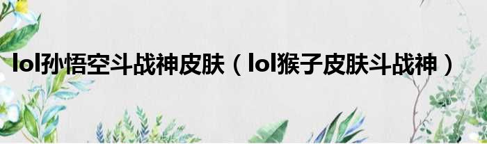 lol孙悟空斗战神皮肤（lol猴子皮肤斗战神）
