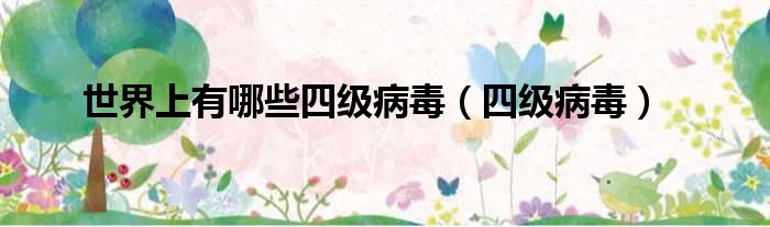 世界上有哪些四级病毒（四级病毒）