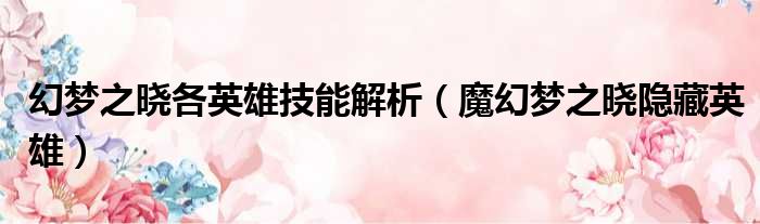 幻梦之晓各英雄技能解析（魔幻梦之晓隐藏英雄）