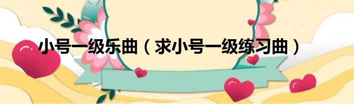 小号一级乐曲（求小号一级练习曲）
