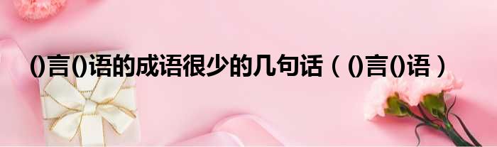 ()言()语的成语很少的几句话（()言()语）