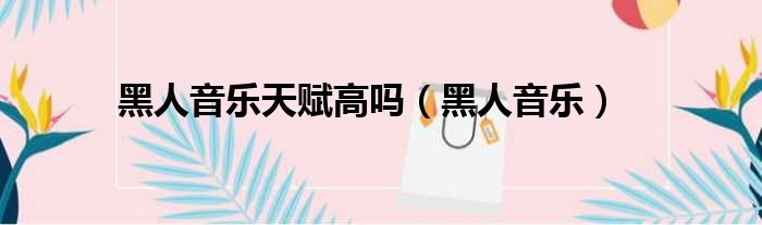 黑人音乐天赋高吗（黑人音乐）