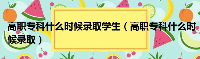 高职专科什么时候录取学生（高职专科什么时候录取）