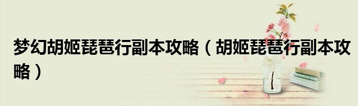 梦幻胡姬琵琶行副本攻略（胡姬琵琶行副本攻略）