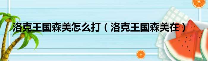 洛克王国森美怎么打（洛克王国森美在）