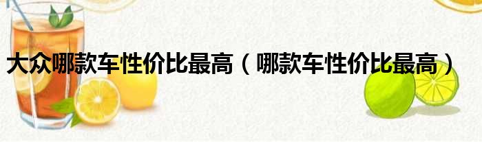 大众哪款车性价比最高（哪款车性价比最高）